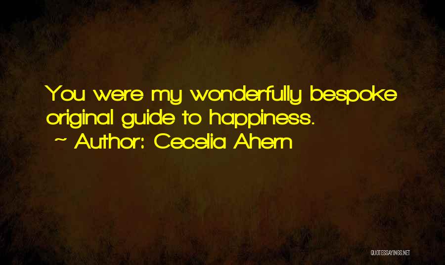 Cecelia Ahern Quotes: You Were My Wonderfully Bespoke Original Guide To Happiness.