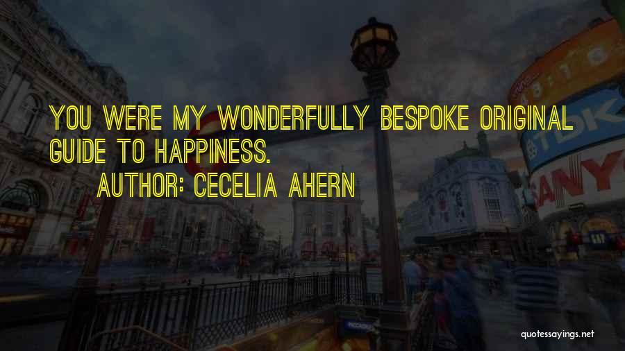 Cecelia Ahern Quotes: You Were My Wonderfully Bespoke Original Guide To Happiness.