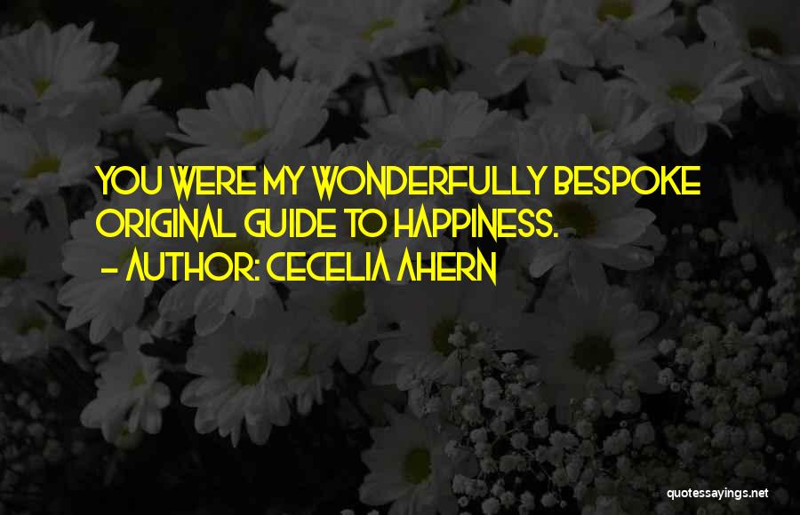 Cecelia Ahern Quotes: You Were My Wonderfully Bespoke Original Guide To Happiness.