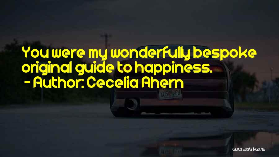 Cecelia Ahern Quotes: You Were My Wonderfully Bespoke Original Guide To Happiness.