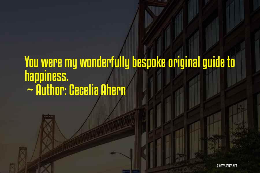 Cecelia Ahern Quotes: You Were My Wonderfully Bespoke Original Guide To Happiness.
