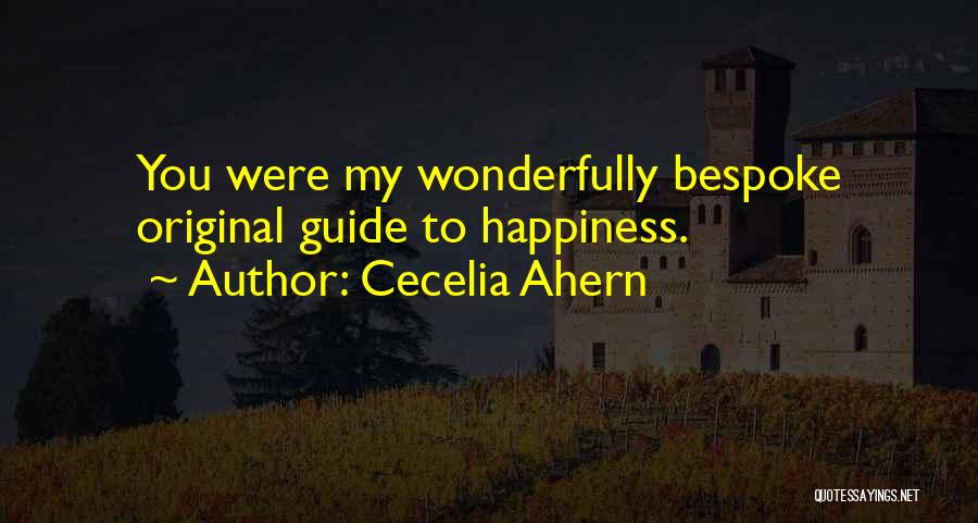 Cecelia Ahern Quotes: You Were My Wonderfully Bespoke Original Guide To Happiness.