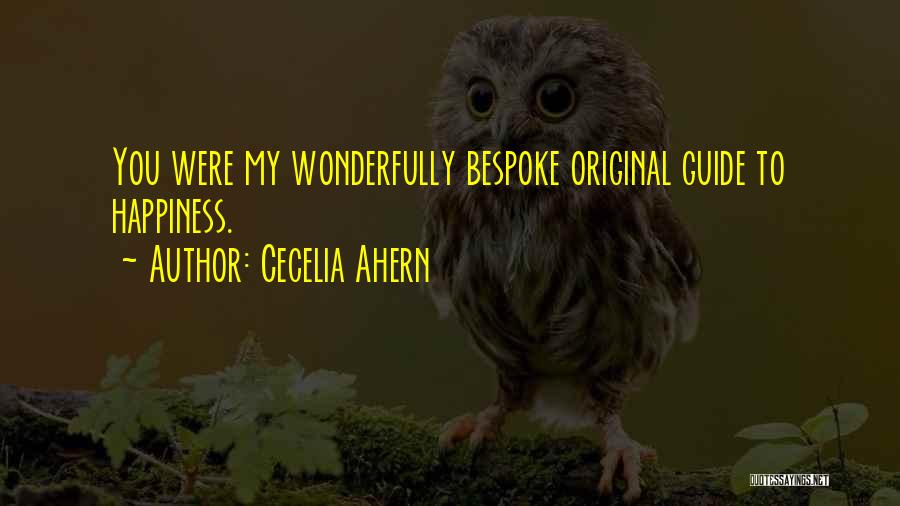 Cecelia Ahern Quotes: You Were My Wonderfully Bespoke Original Guide To Happiness.
