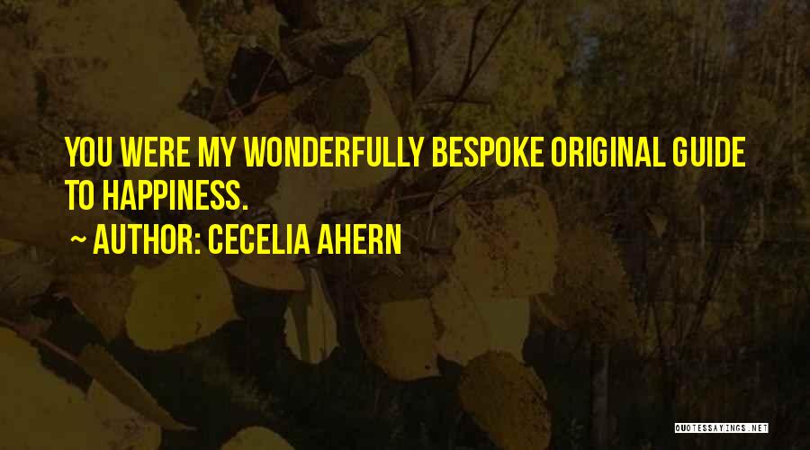 Cecelia Ahern Quotes: You Were My Wonderfully Bespoke Original Guide To Happiness.