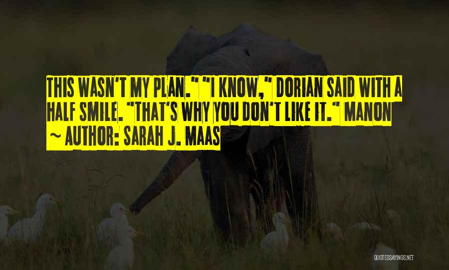 Sarah J. Maas Quotes: This Wasn't My Plan. I Know, Dorian Said With A Half Smile. That's Why You Don't Like It. Manon
