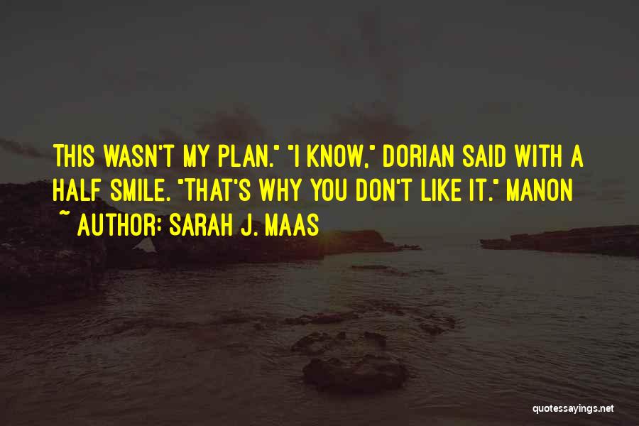 Sarah J. Maas Quotes: This Wasn't My Plan. I Know, Dorian Said With A Half Smile. That's Why You Don't Like It. Manon