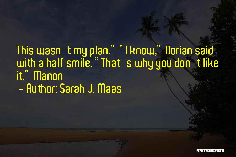 Sarah J. Maas Quotes: This Wasn't My Plan. I Know, Dorian Said With A Half Smile. That's Why You Don't Like It. Manon