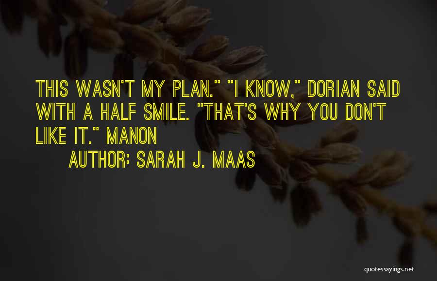 Sarah J. Maas Quotes: This Wasn't My Plan. I Know, Dorian Said With A Half Smile. That's Why You Don't Like It. Manon