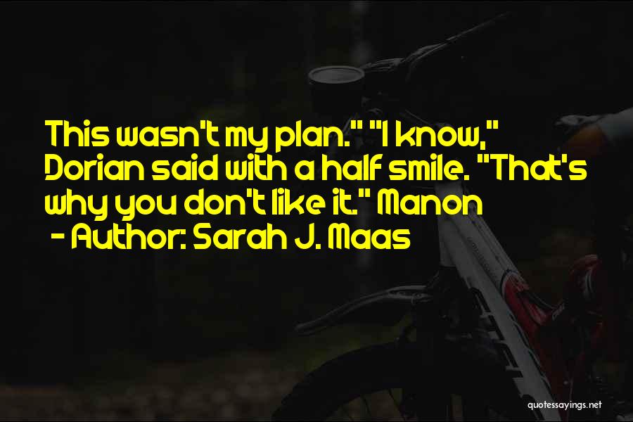 Sarah J. Maas Quotes: This Wasn't My Plan. I Know, Dorian Said With A Half Smile. That's Why You Don't Like It. Manon
