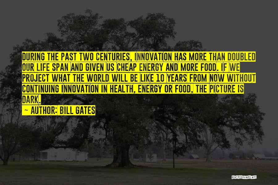 Bill Gates Quotes: During The Past Two Centuries, Innovation Has More Than Doubled Our Life Span And Given Us Cheap Energy And More