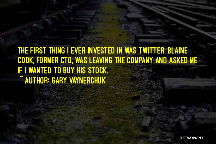 Gary Vaynerchuk Quotes: The First Thing I Ever Invested In Was Twitter. Blaine Cook, Former Cto, Was Leaving The Company And Asked Me