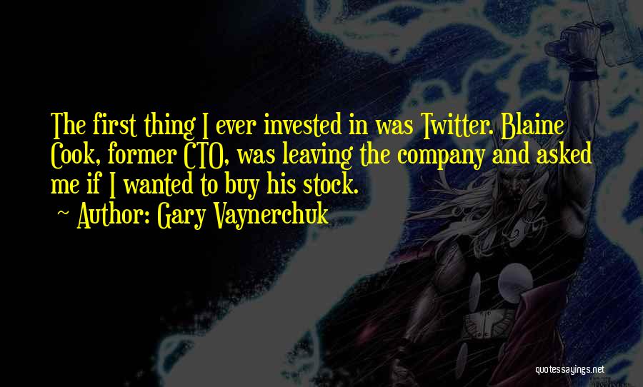 Gary Vaynerchuk Quotes: The First Thing I Ever Invested In Was Twitter. Blaine Cook, Former Cto, Was Leaving The Company And Asked Me