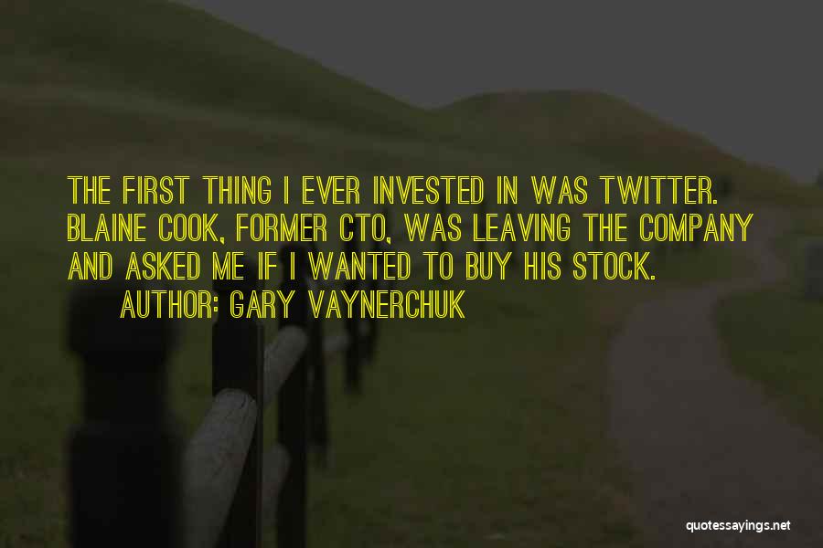 Gary Vaynerchuk Quotes: The First Thing I Ever Invested In Was Twitter. Blaine Cook, Former Cto, Was Leaving The Company And Asked Me