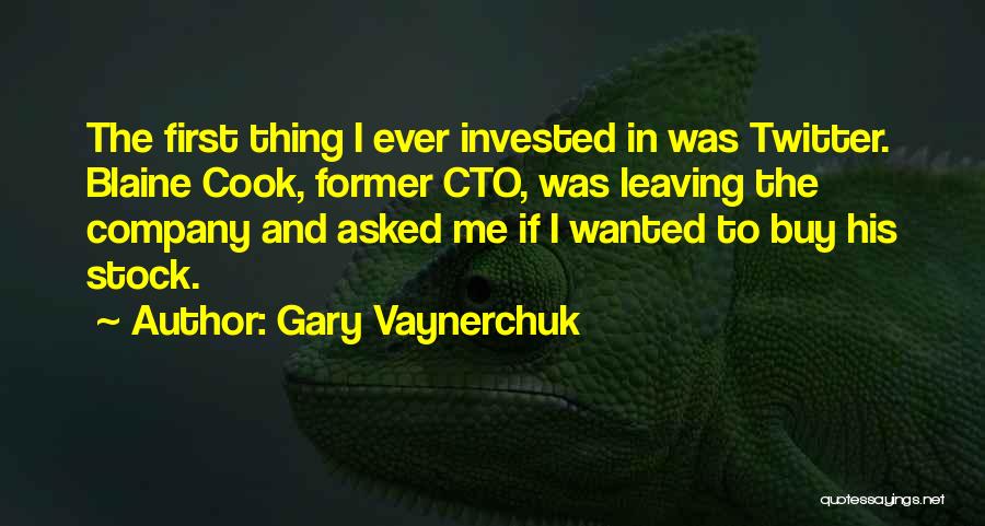 Gary Vaynerchuk Quotes: The First Thing I Ever Invested In Was Twitter. Blaine Cook, Former Cto, Was Leaving The Company And Asked Me