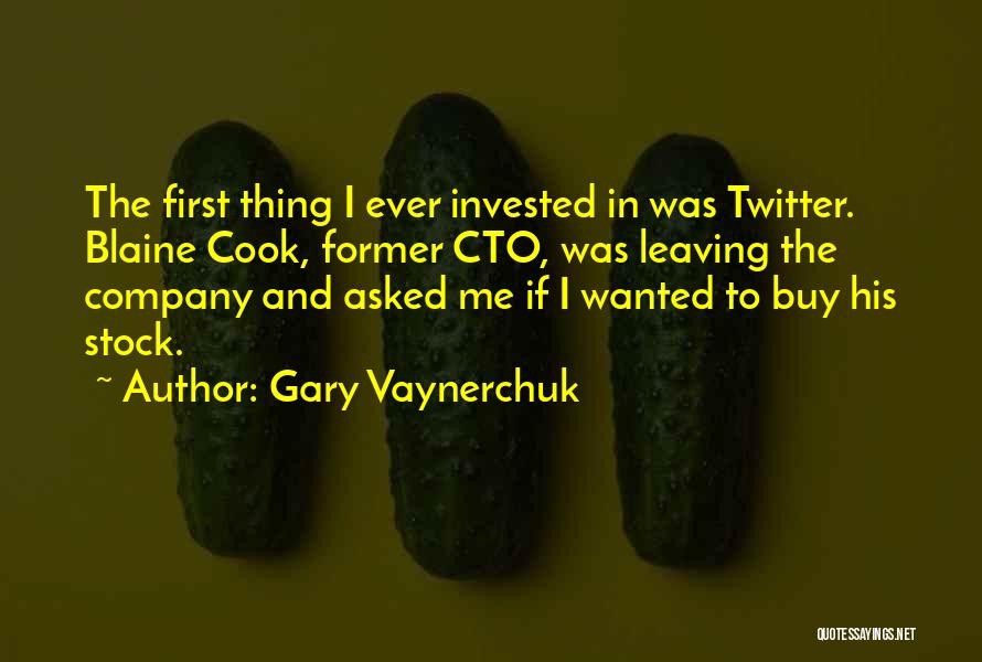 Gary Vaynerchuk Quotes: The First Thing I Ever Invested In Was Twitter. Blaine Cook, Former Cto, Was Leaving The Company And Asked Me