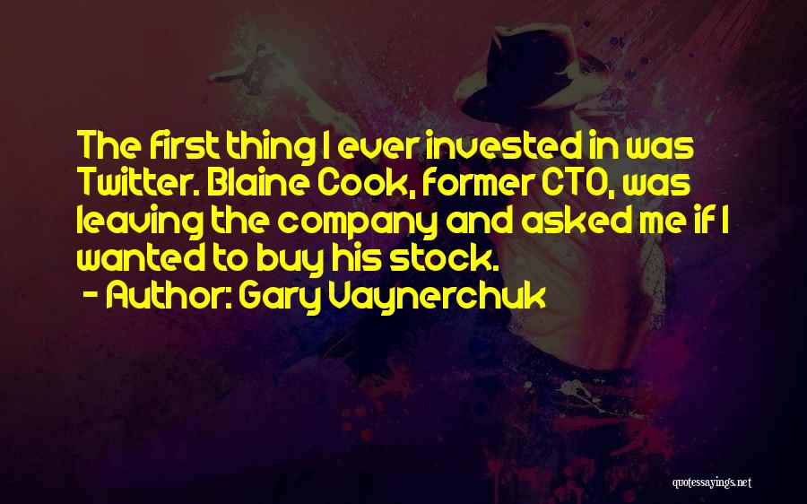 Gary Vaynerchuk Quotes: The First Thing I Ever Invested In Was Twitter. Blaine Cook, Former Cto, Was Leaving The Company And Asked Me