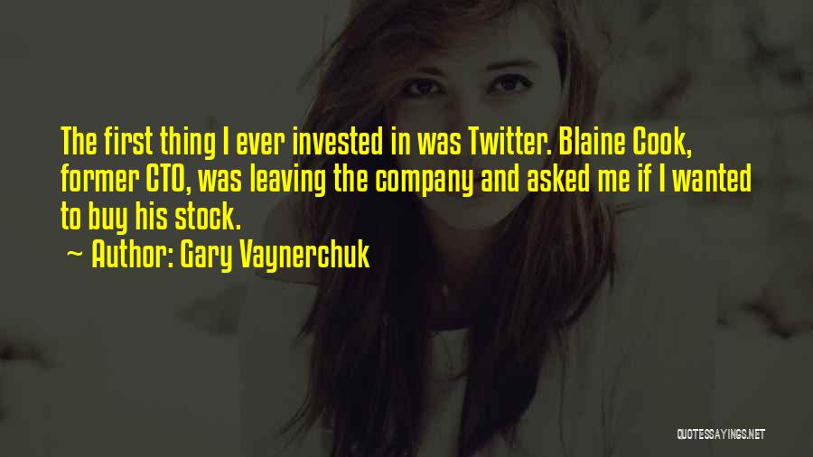 Gary Vaynerchuk Quotes: The First Thing I Ever Invested In Was Twitter. Blaine Cook, Former Cto, Was Leaving The Company And Asked Me