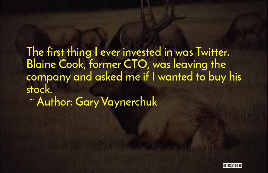 Gary Vaynerchuk Quotes: The First Thing I Ever Invested In Was Twitter. Blaine Cook, Former Cto, Was Leaving The Company And Asked Me