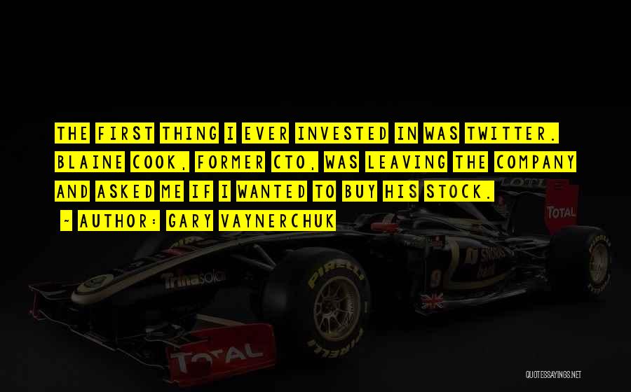 Gary Vaynerchuk Quotes: The First Thing I Ever Invested In Was Twitter. Blaine Cook, Former Cto, Was Leaving The Company And Asked Me