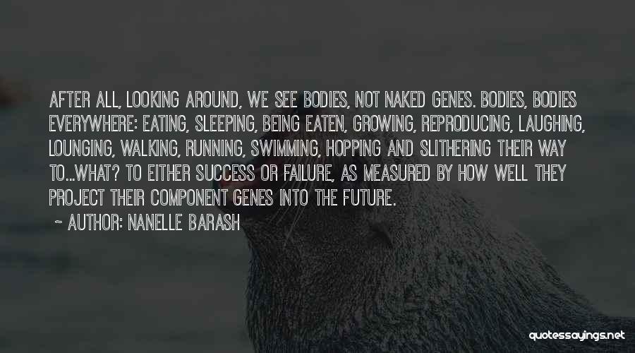 Nanelle Barash Quotes: After All, Looking Around, We See Bodies, Not Naked Genes. Bodies, Bodies Everywhere: Eating, Sleeping, Being Eaten, Growing, Reproducing, Laughing,