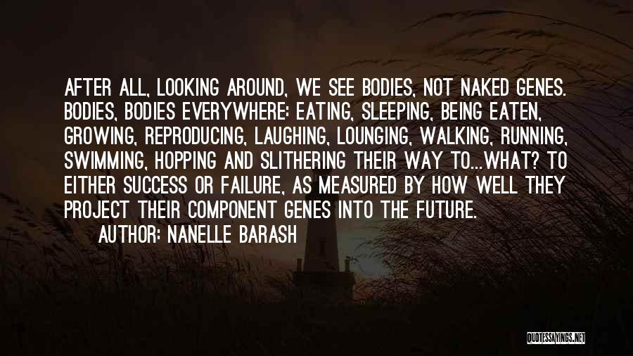 Nanelle Barash Quotes: After All, Looking Around, We See Bodies, Not Naked Genes. Bodies, Bodies Everywhere: Eating, Sleeping, Being Eaten, Growing, Reproducing, Laughing,