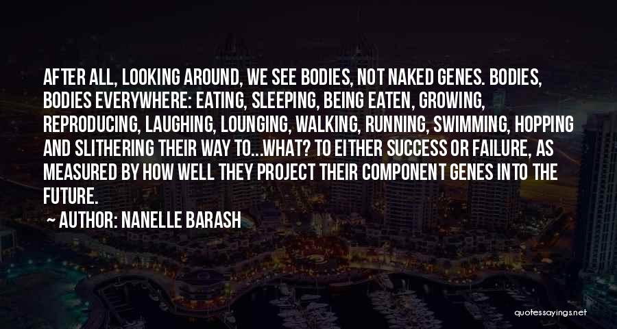 Nanelle Barash Quotes: After All, Looking Around, We See Bodies, Not Naked Genes. Bodies, Bodies Everywhere: Eating, Sleeping, Being Eaten, Growing, Reproducing, Laughing,
