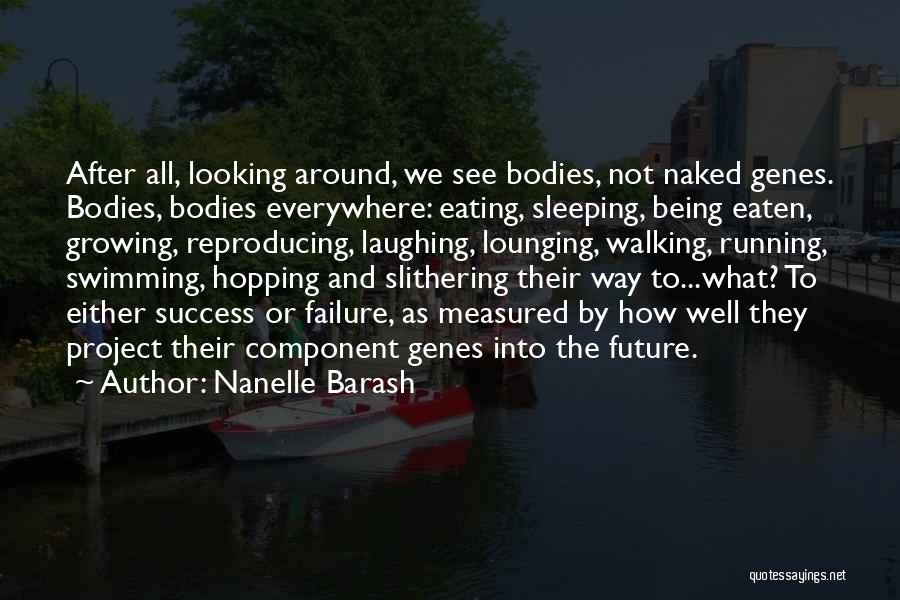 Nanelle Barash Quotes: After All, Looking Around, We See Bodies, Not Naked Genes. Bodies, Bodies Everywhere: Eating, Sleeping, Being Eaten, Growing, Reproducing, Laughing,