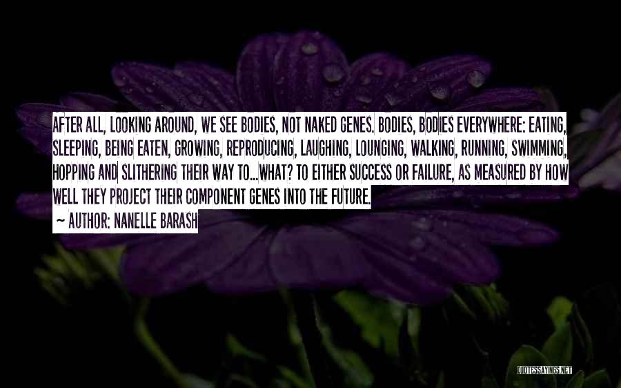 Nanelle Barash Quotes: After All, Looking Around, We See Bodies, Not Naked Genes. Bodies, Bodies Everywhere: Eating, Sleeping, Being Eaten, Growing, Reproducing, Laughing,