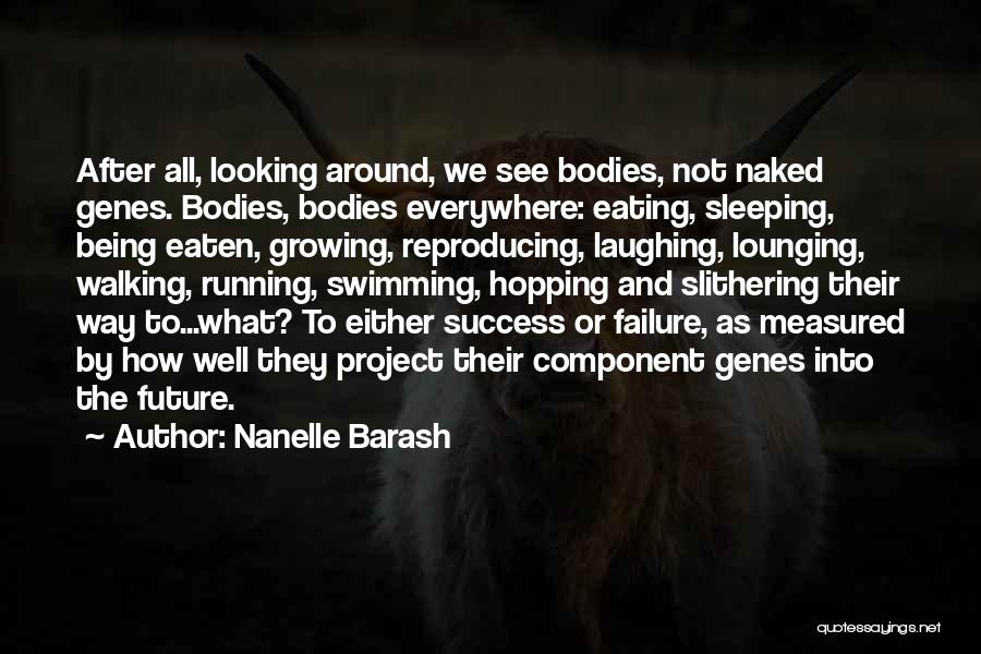 Nanelle Barash Quotes: After All, Looking Around, We See Bodies, Not Naked Genes. Bodies, Bodies Everywhere: Eating, Sleeping, Being Eaten, Growing, Reproducing, Laughing,