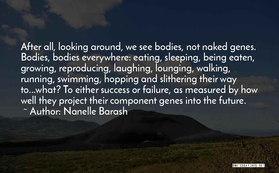 Nanelle Barash Quotes: After All, Looking Around, We See Bodies, Not Naked Genes. Bodies, Bodies Everywhere: Eating, Sleeping, Being Eaten, Growing, Reproducing, Laughing,