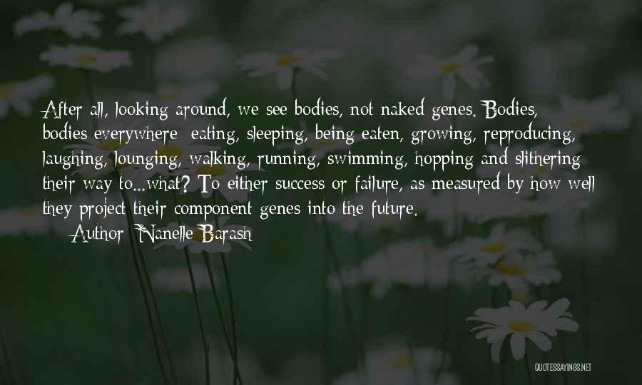 Nanelle Barash Quotes: After All, Looking Around, We See Bodies, Not Naked Genes. Bodies, Bodies Everywhere: Eating, Sleeping, Being Eaten, Growing, Reproducing, Laughing,