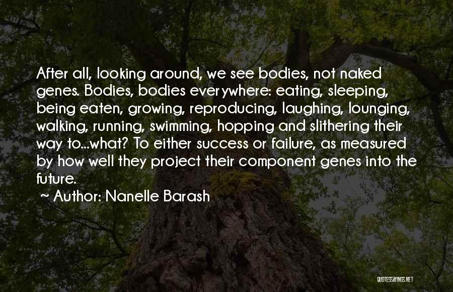 Nanelle Barash Quotes: After All, Looking Around, We See Bodies, Not Naked Genes. Bodies, Bodies Everywhere: Eating, Sleeping, Being Eaten, Growing, Reproducing, Laughing,