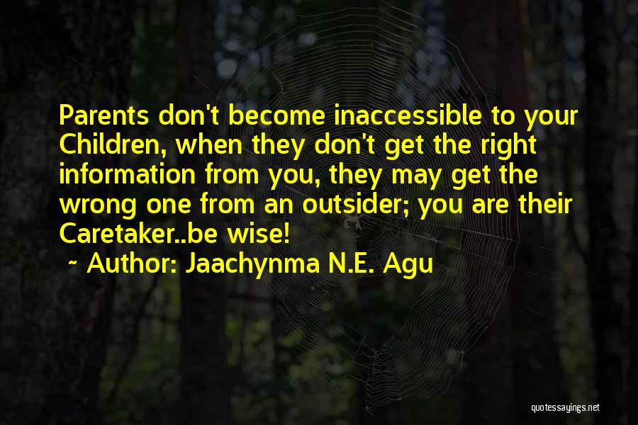 Jaachynma N.E. Agu Quotes: Parents Don't Become Inaccessible To Your Children, When They Don't Get The Right Information From You, They May Get The
