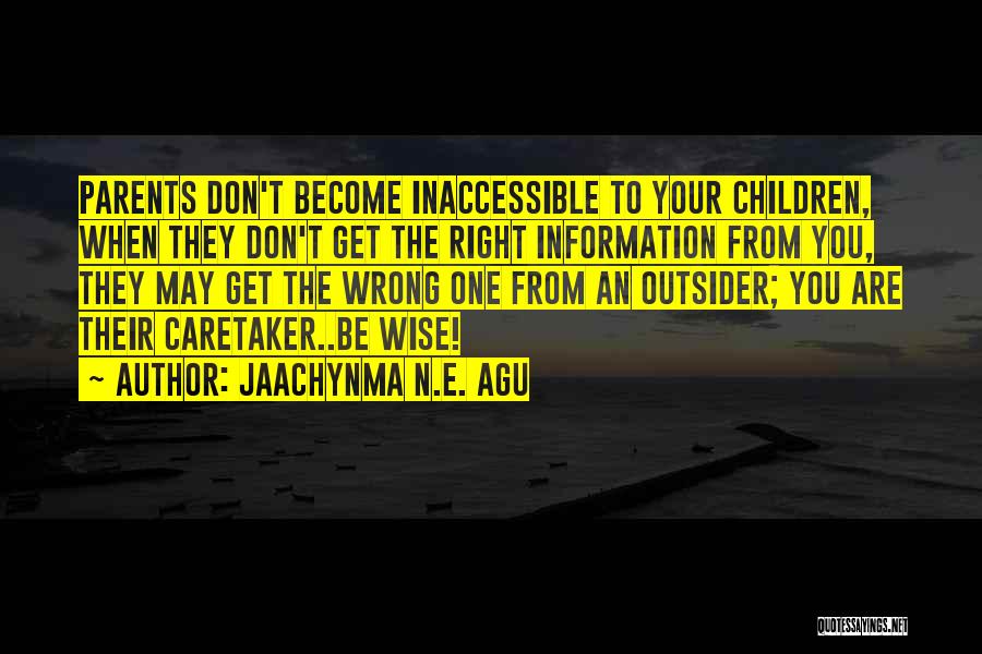 Jaachynma N.E. Agu Quotes: Parents Don't Become Inaccessible To Your Children, When They Don't Get The Right Information From You, They May Get The