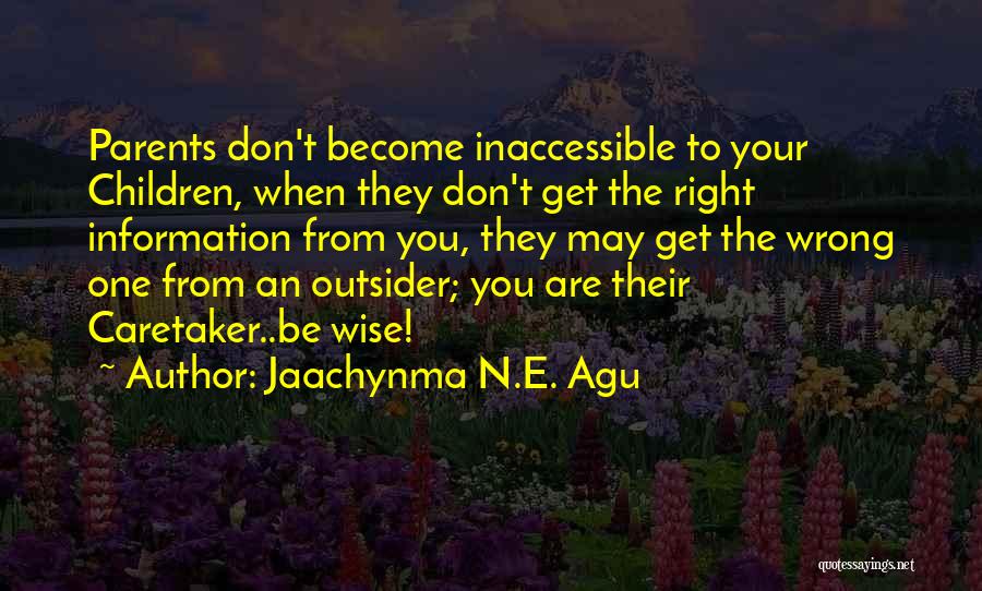 Jaachynma N.E. Agu Quotes: Parents Don't Become Inaccessible To Your Children, When They Don't Get The Right Information From You, They May Get The