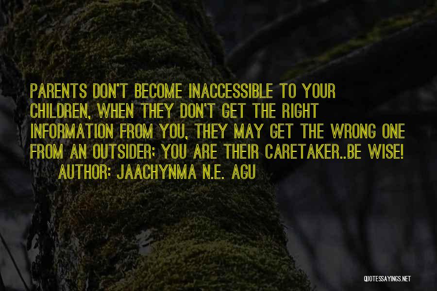 Jaachynma N.E. Agu Quotes: Parents Don't Become Inaccessible To Your Children, When They Don't Get The Right Information From You, They May Get The