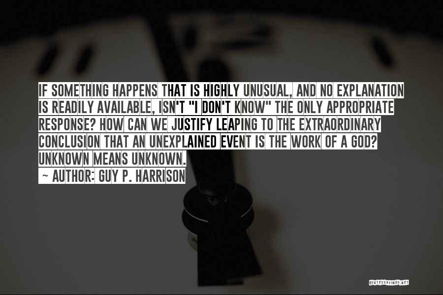 Guy P. Harrison Quotes: If Something Happens That Is Highly Unusual, And No Explanation Is Readily Available, Isn't I Don't Know The Only Appropriate