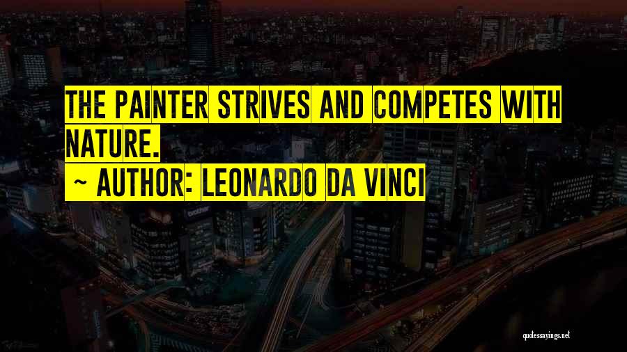 Leonardo Da Vinci Quotes: The Painter Strives And Competes With Nature.