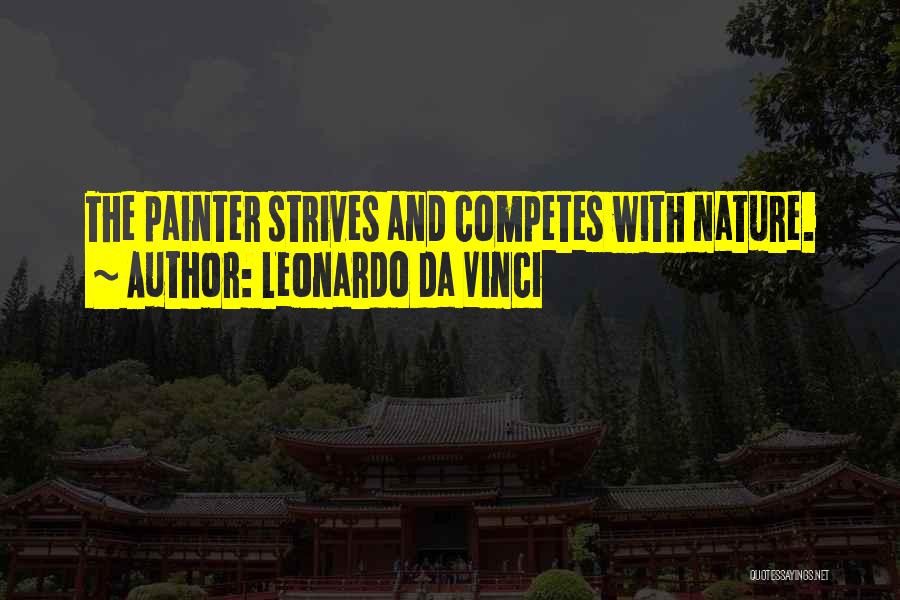 Leonardo Da Vinci Quotes: The Painter Strives And Competes With Nature.