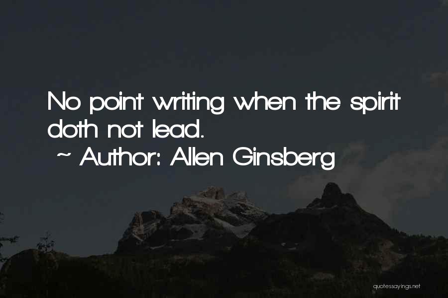 Allen Ginsberg Quotes: No Point Writing When The Spirit Doth Not Lead.