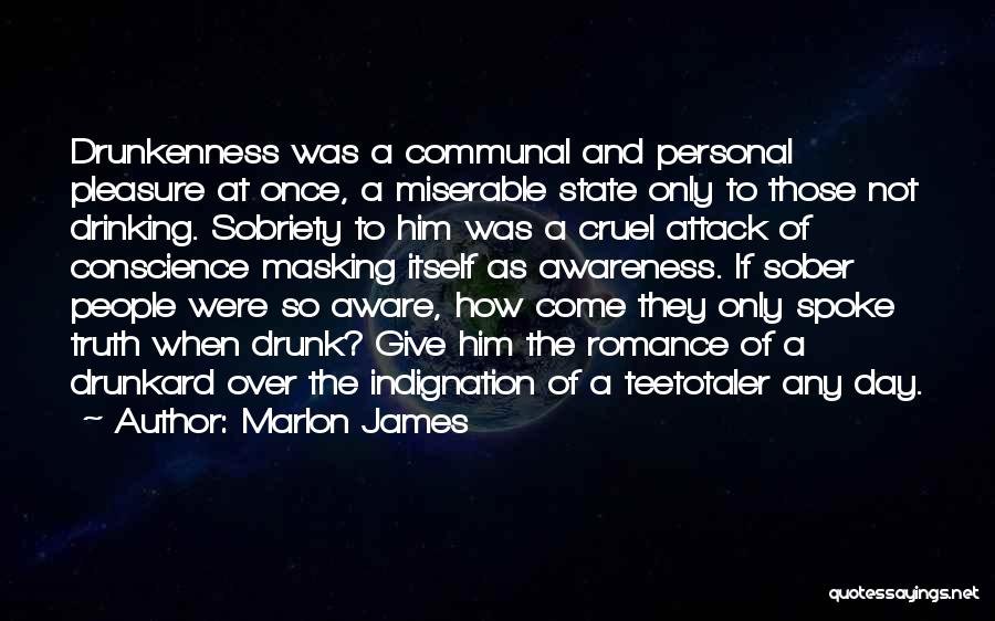 Marlon James Quotes: Drunkenness Was A Communal And Personal Pleasure At Once, A Miserable State Only To Those Not Drinking. Sobriety To Him