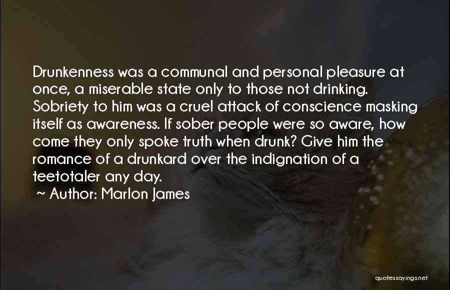 Marlon James Quotes: Drunkenness Was A Communal And Personal Pleasure At Once, A Miserable State Only To Those Not Drinking. Sobriety To Him