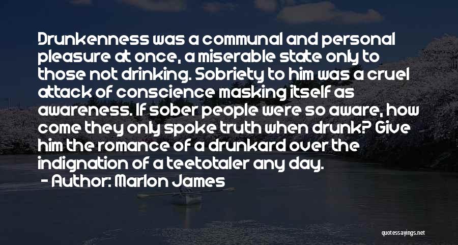 Marlon James Quotes: Drunkenness Was A Communal And Personal Pleasure At Once, A Miserable State Only To Those Not Drinking. Sobriety To Him