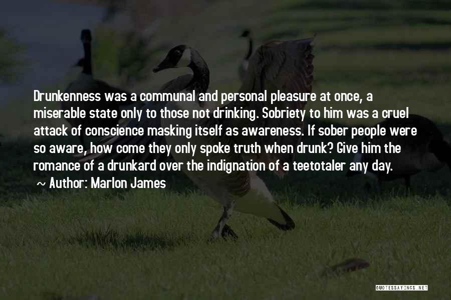 Marlon James Quotes: Drunkenness Was A Communal And Personal Pleasure At Once, A Miserable State Only To Those Not Drinking. Sobriety To Him