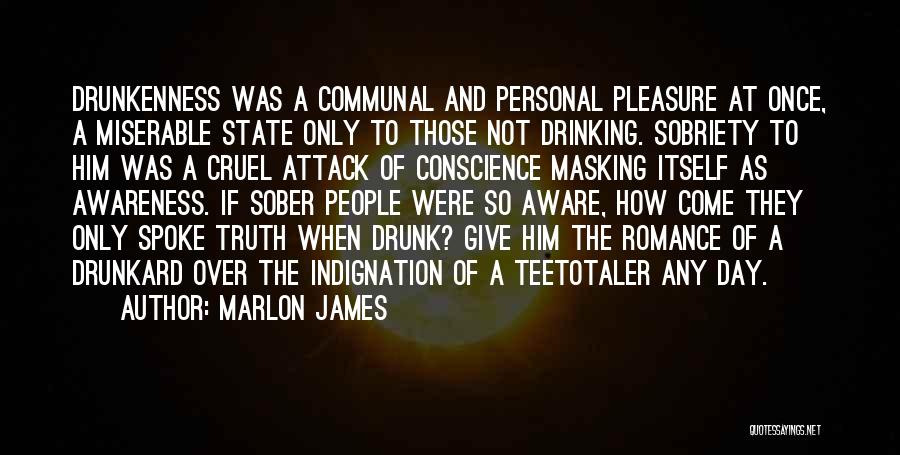 Marlon James Quotes: Drunkenness Was A Communal And Personal Pleasure At Once, A Miserable State Only To Those Not Drinking. Sobriety To Him