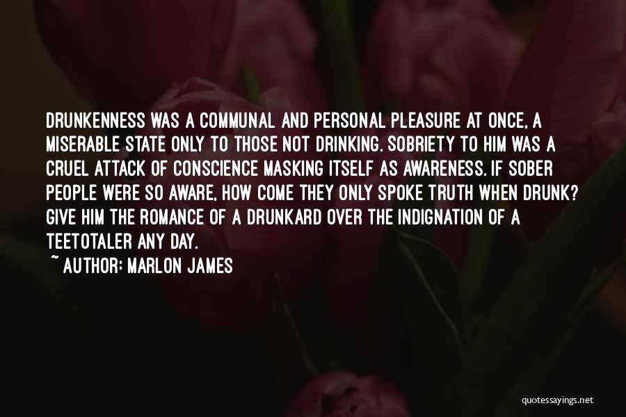 Marlon James Quotes: Drunkenness Was A Communal And Personal Pleasure At Once, A Miserable State Only To Those Not Drinking. Sobriety To Him