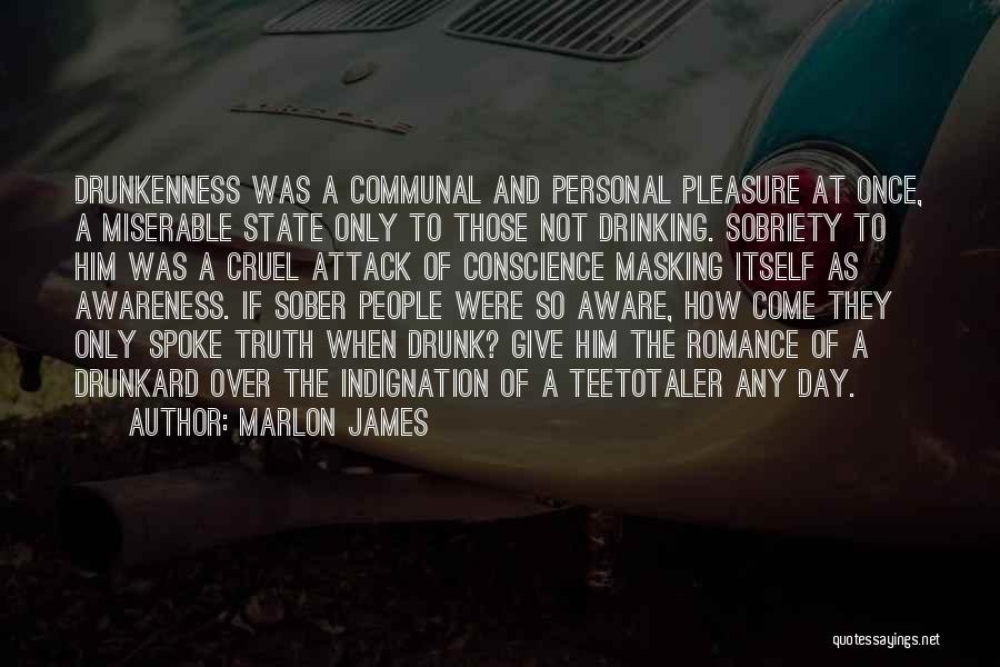 Marlon James Quotes: Drunkenness Was A Communal And Personal Pleasure At Once, A Miserable State Only To Those Not Drinking. Sobriety To Him