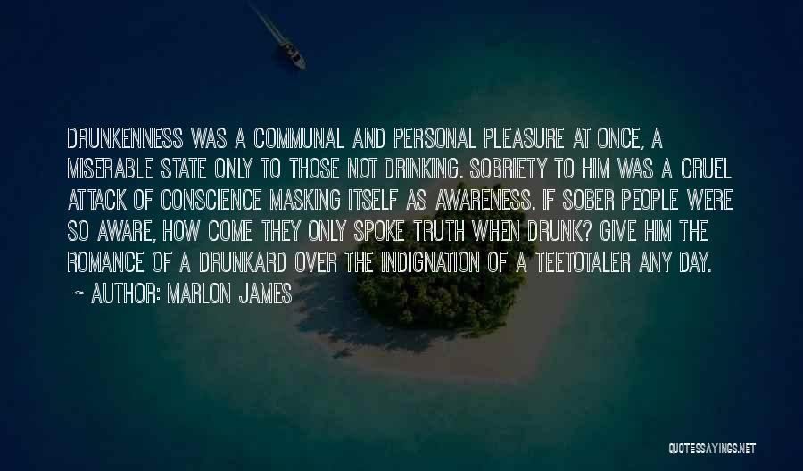 Marlon James Quotes: Drunkenness Was A Communal And Personal Pleasure At Once, A Miserable State Only To Those Not Drinking. Sobriety To Him