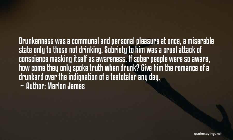 Marlon James Quotes: Drunkenness Was A Communal And Personal Pleasure At Once, A Miserable State Only To Those Not Drinking. Sobriety To Him