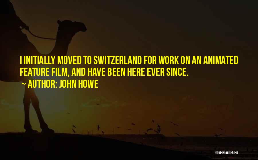 John Howe Quotes: I Initially Moved To Switzerland For Work On An Animated Feature Film, And Have Been Here Ever Since.